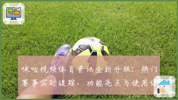 咪咕视频体育资讯全新升级：热门赛事实时追踪，功能亮点与使用体验解析