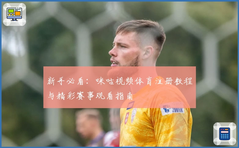 新手必看：咪咕视频体育注册教程与精彩赛事观看指南