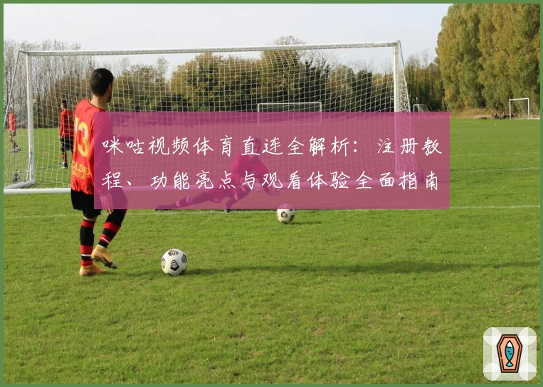 咪咕视频体育直连全解析:注册教程、功能亮点与观看体验全面指南