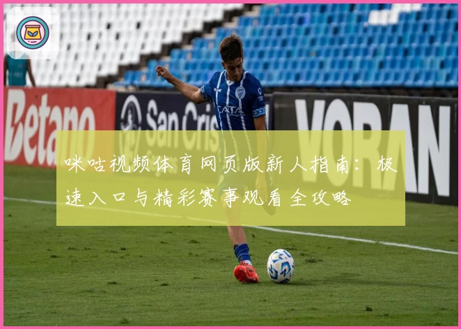 咪咕视频体育网页版新人指南：极速入口与精彩赛事观看全攻略