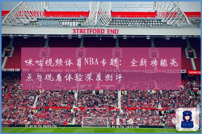 咪咕视频体育NBA专题：全新功能亮点与观看体验深度测评