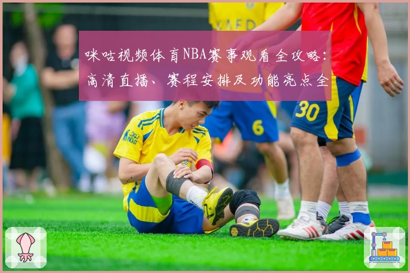 咪咕视频体育NBA赛事观看全攻略：高清直播、赛程安排及功能亮点全面解析