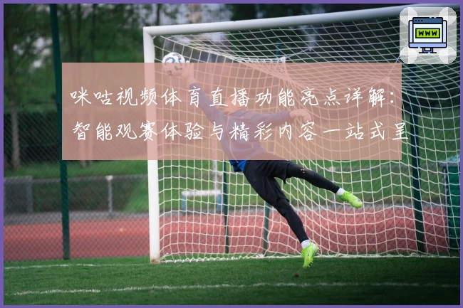 咪咕视频体育直播功能亮点详解：智能观赛体验与精彩内容一站式呈现