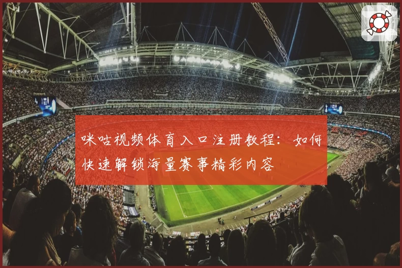 咪咕视频体育入口注册教程：如何快速解锁海量赛事精彩内容