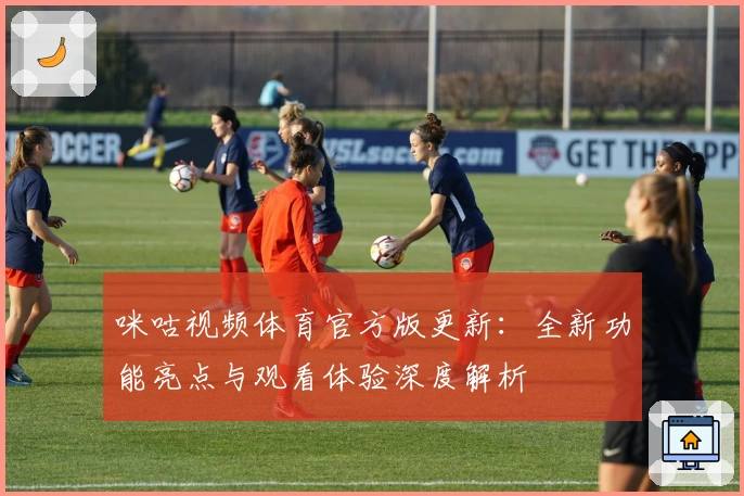 咪咕视频体育官方版更新：全新功能亮点与观看体验深度解析