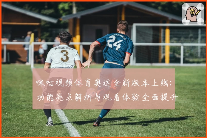 咪咕视频体育奥运全新版本上线：功能亮点解析与观看体验全面提升