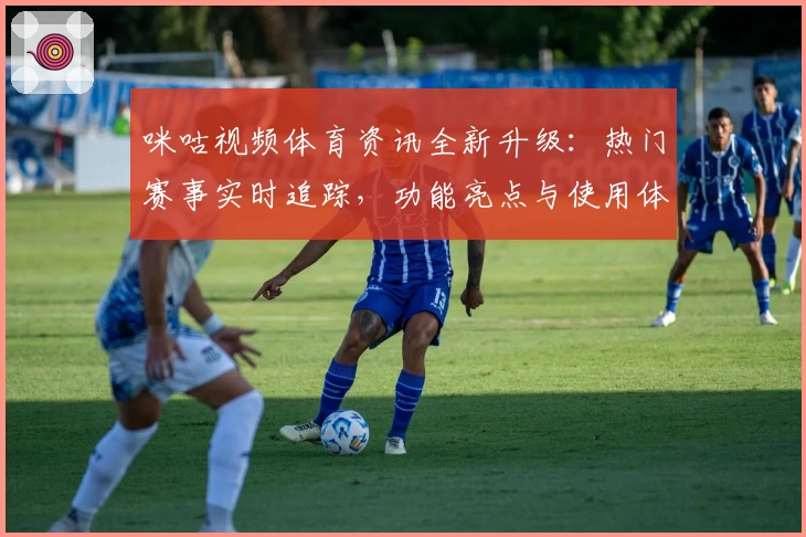 咪咕视频体育资讯全新升级：热门赛事实时追踪，功能亮点与使用体验解析