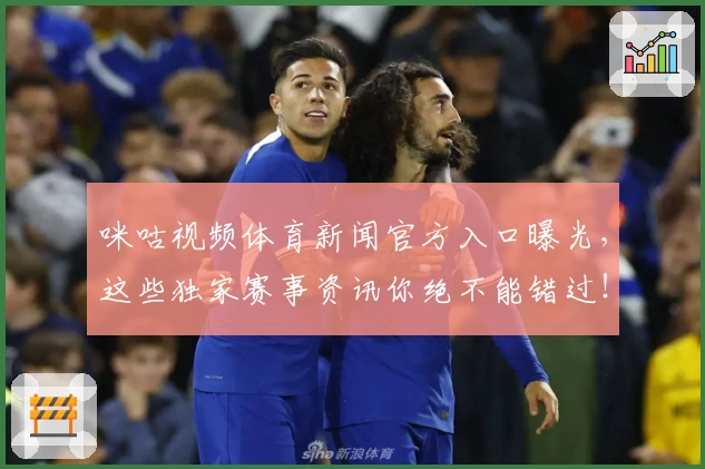 咪咕视频体育新闻官方入口曝光，这些独家赛事资讯你绝不能错过！