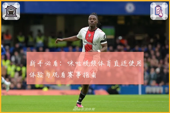 新手必看：咪咕视频体育直连使用体验与观看赛事指南