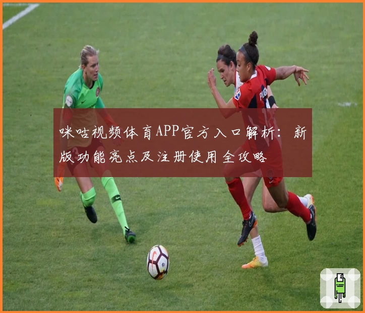 咪咕视频体育APP官方入口解析：新版功能亮点及注册使用全攻略