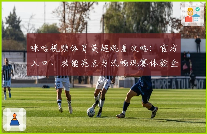 咪咕视频体育英超观看攻略：官方入口、功能亮点与流畅观赛体验全解析