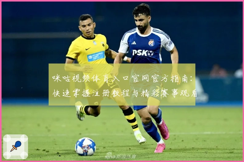 咪咕视频体育入口官网官方指南：快速掌握注册教程与精彩赛事观看技巧