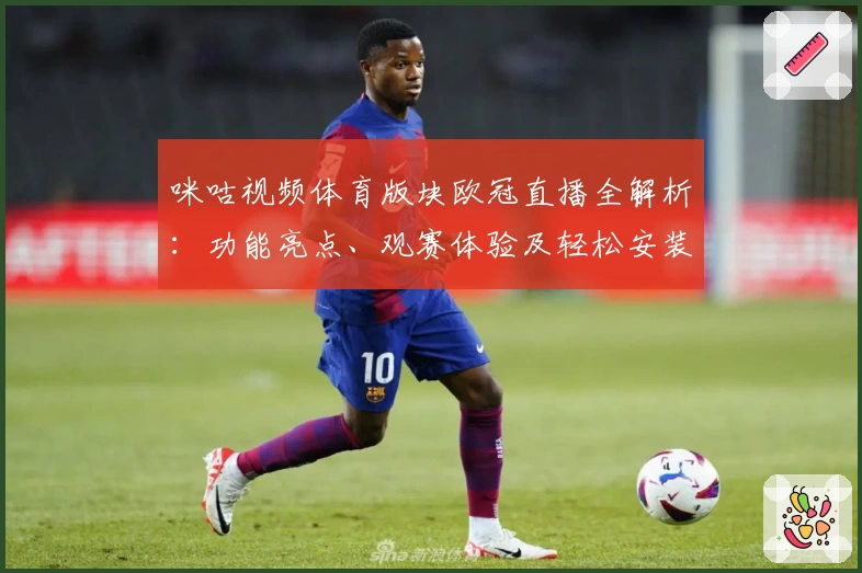 咪咕视频体育版块欧冠直播全解析：功能亮点、观赛体验及轻松安装指南