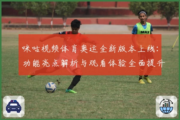 咪咕视频体育奥运全新版本上线：功能亮点解析与观看体验全面提升