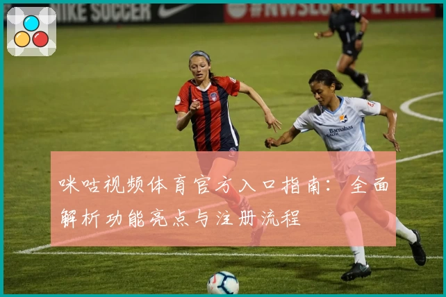 咪咕视频体育官方入口指南:全面解析功能亮点与注册流程