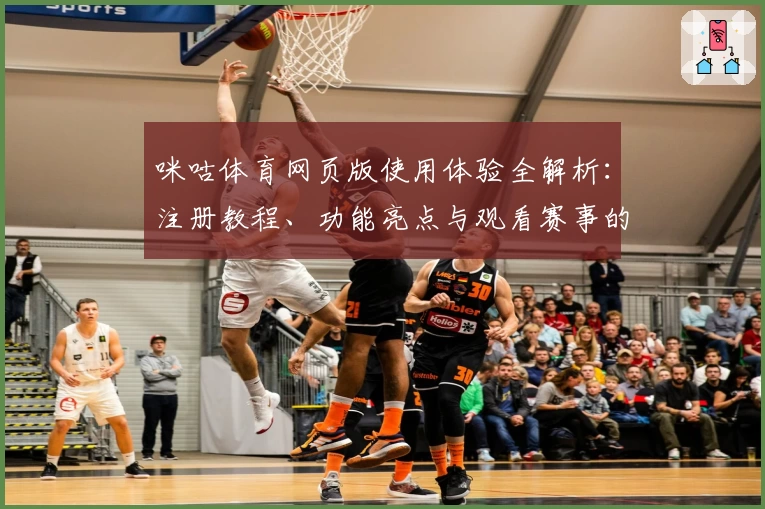 咪咕体育网页版使用体验全解析：注册教程、功能亮点与观看赛事的快捷方式