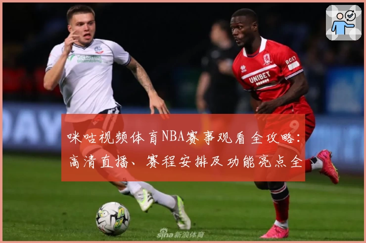 咪咕视频体育NBA赛事观看全攻略：高清直播、赛程安排及功能亮点全面解析