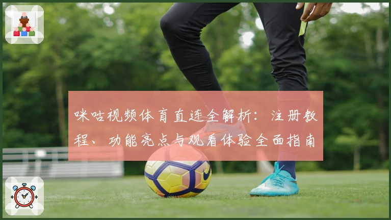 咪咕视频体育直连全解析:注册教程、功能亮点与观看体验全面指南