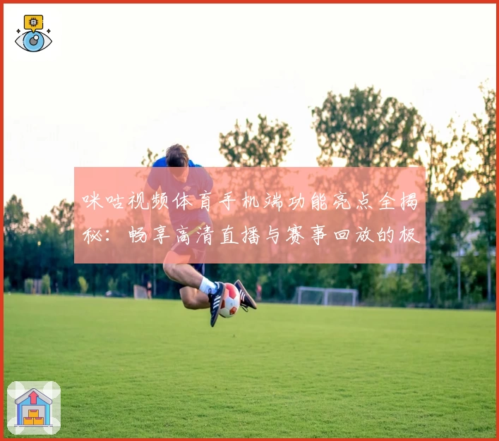 咪咕视频体育手机端功能亮点全揭秘：畅享高清直播与赛事回放的极致体验