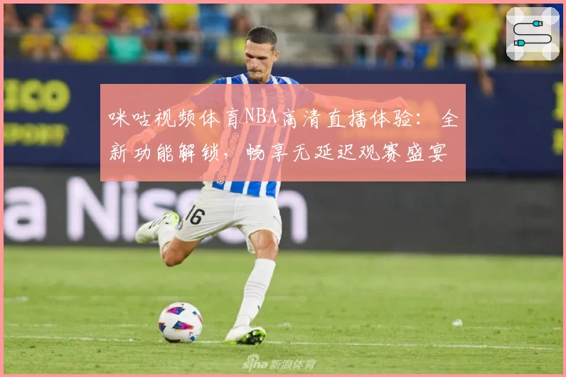 咪咕视频体育NBA高清直播体验：全新功能解锁，畅享无延迟观赛盛宴