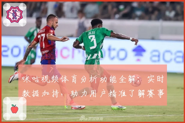 咪咕视频体育分析功能全解:实时数据加持,助力用户精准了解赛事动态