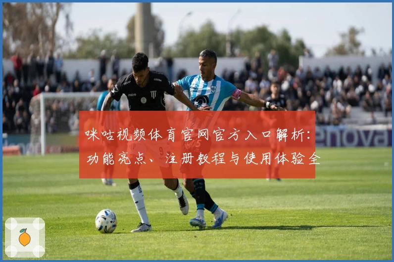 咪咕视频体育官网官方入口解析：功能亮点、注册教程与使用体验全攻略