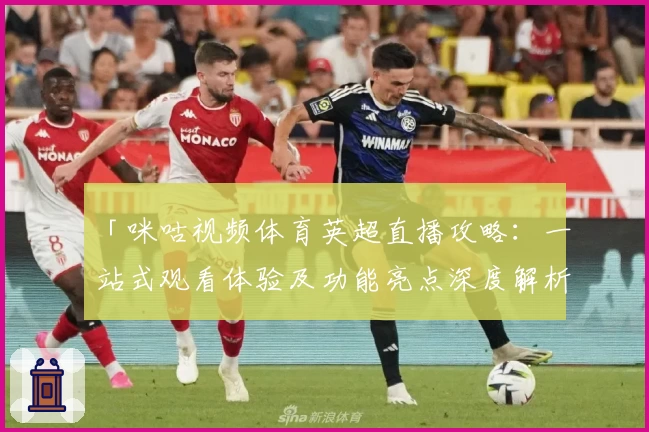 「咪咕视频体育英超直播攻略：一站式观看体验及功能亮点深度解析」