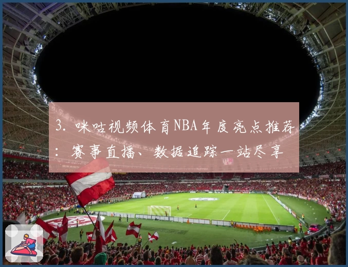 3. 咪咕视频体育NBA年度亮点推荐：赛事直播、数据追踪一站尽享