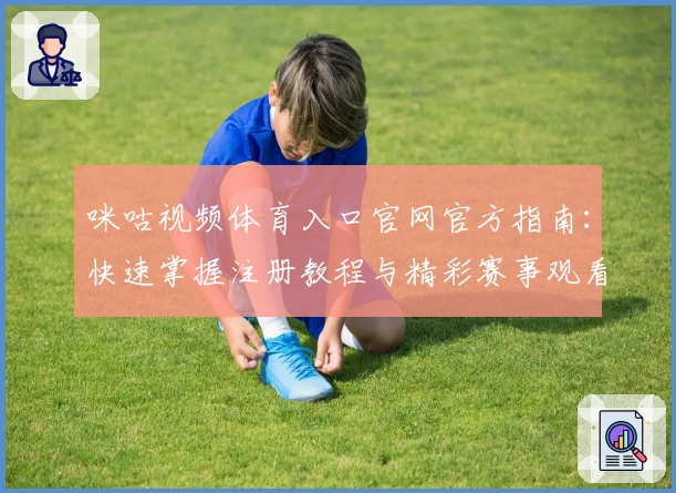 咪咕视频体育入口官网官方指南：快速掌握注册教程与精彩赛事观看技巧