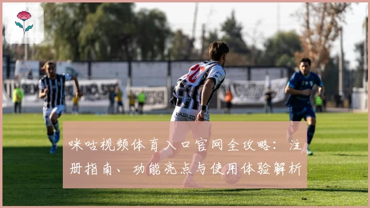 咪咕视频体育入口官网全攻略：注册指南、功能亮点与使用体验解析