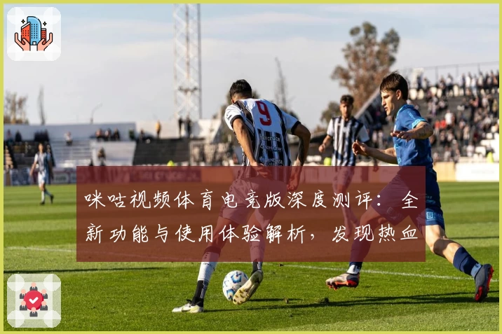 咪咕视频体育电竞版深度测评：全新功能与使用体验解析，发现热血竞技的无限魅力