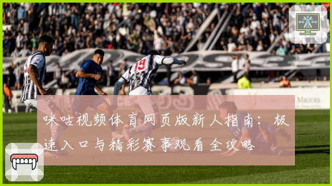 咪咕视频体育网页版新人指南：极速入口与精彩赛事观看全攻略