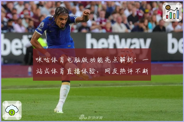咪咕体育电脑版功能亮点解析：一站式体育直播体验，网友热评不断