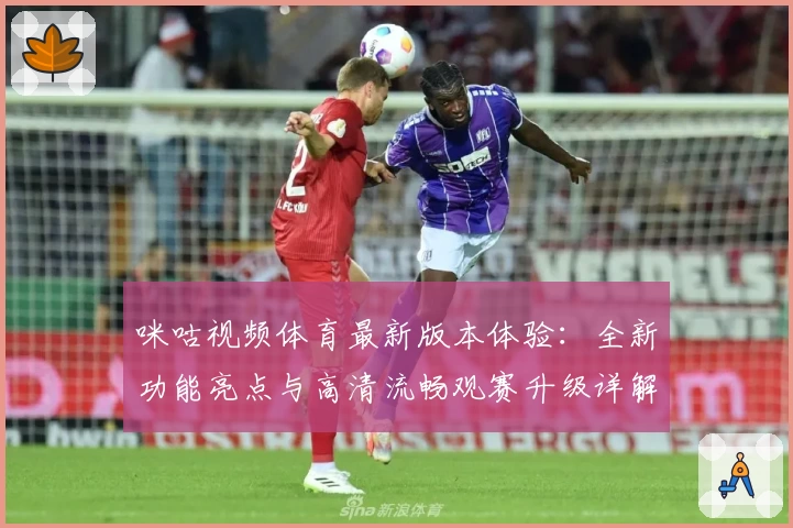 咪咕视频体育最新版本体验：全新功能亮点与高清流畅观赛升级详解