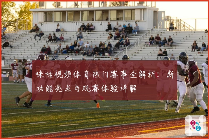 咪咕视频体育热门赛事全解析:新功能亮点与观赛体验详解