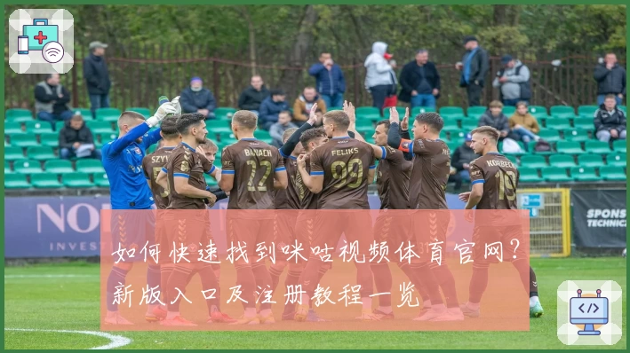 如何快速找到咪咕视频体育官网？新版入口及注册教程一览