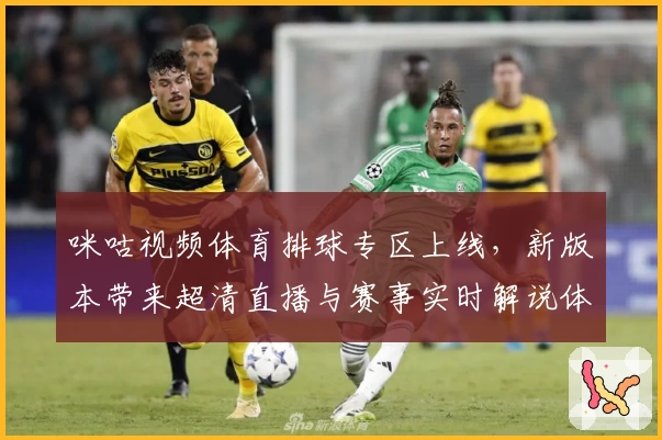咪咕视频体育排球专区上线，新版本带来超清直播与赛事实时解说体验！