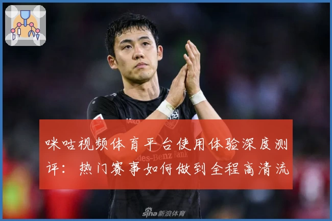 咪咕视频体育平台使用体验深度测评：热门赛事如何做到全程高清流畅？