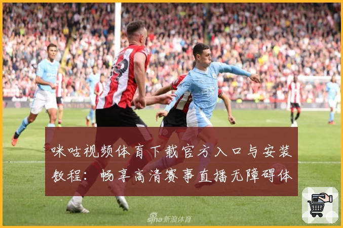 咪咕视频体育下载官方入口与安装教程：畅享高清赛事直播无障碍体验