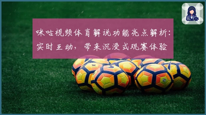 咪咕视频体育解说功能亮点解析：实时互动，带来沉浸式观赛体验