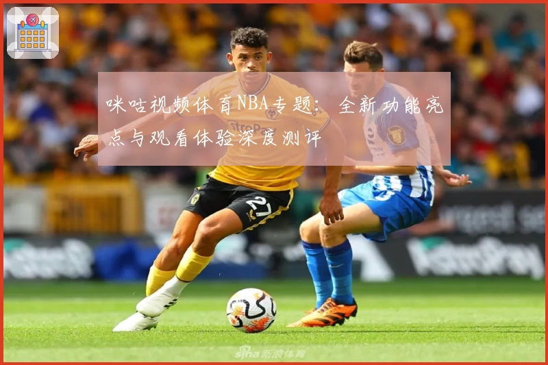 咪咕视频体育NBA专题：全新功能亮点与观看体验深度测评