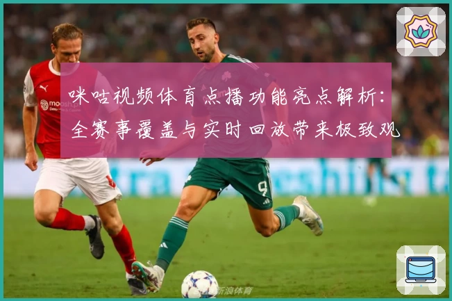 咪咕视频体育点播功能亮点解析：全赛事覆盖与实时回放带来极致观赛体验