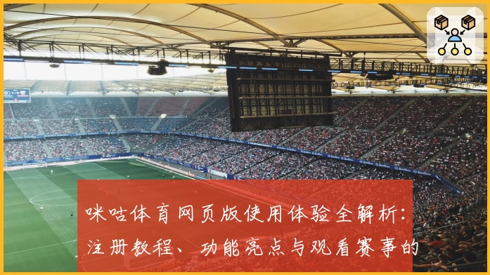 咪咕体育网页版使用体验全解析：注册教程、功能亮点与观看赛事的快捷方式