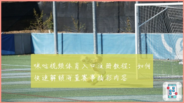 咪咕视频体育入口注册教程:如何快速解锁海量赛事精彩内容