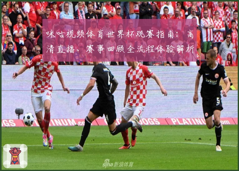 咪咕视频体育世界杯观赛指南：高清直播、赛事回顾全流程体验解析